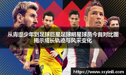 从青涩少年到足球巨星足球明星球员今昔对比图揭示成长轨迹与风采变化
