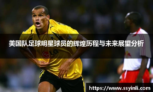 美国队足球明星球员的辉煌历程与未来展望分析