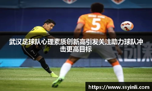 武汉足球队心理素质创新高引发关注助力球队冲击更高目标