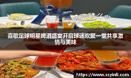 喜歌足球明星啤酒盛宴开启球迷欢聚一堂共享激情与美味